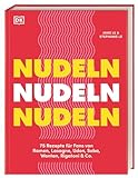Nudeln Nudeln Nudeln: 75 Rezepte für Fans von Ramen, Lasagne, Udon, Soba, Wantan, Rigatoni & Co....