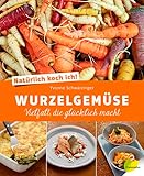 Natürlich koch ich! Wurzelgemüse: Vielfalt, die glücklich macht