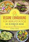 Vegane Ernährung für Berufstätige – Die 20 Minuten Küche: 80 vegane Rezepte in Rekordzeit...
