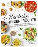 Herrliche Hülsenfrüchte: Neue Lieblingsgerichte für Kichererbsen, Bohnen, Linsen und Co....
